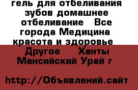 гель для отбеливания зубов домашнее отбеливание - Все города Медицина, красота и здоровье » Другое   . Ханты-Мансийский,Урай г.